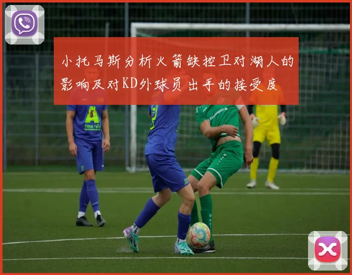 小托马斯分析火箭缺控卫对湖人的影响及对KD外球员出手的接受度