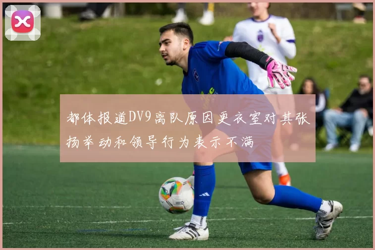都体报道DV9离队原因更衣室对其张扬举动和领导行为表示不满