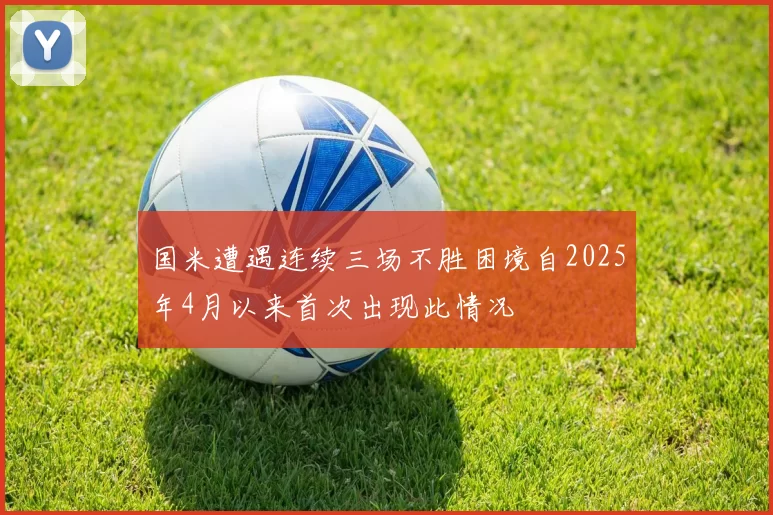 国米遭遇连续三场不胜困境自2025年4月以来首次出现此情况