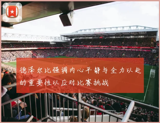 德泽尔比强调内心平静与全力以赴的重要性以应对比赛挑战
