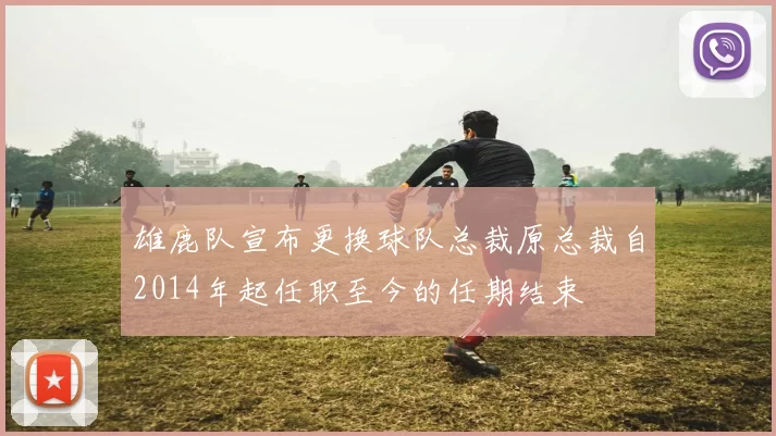 雄鹿队宣布更换球队总裁原总裁自2014年起任职至今的任期结束