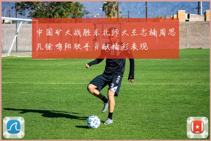 中国矿大战胜东北师大王志楠周思凡徐鸣阳联手贡献精彩表现