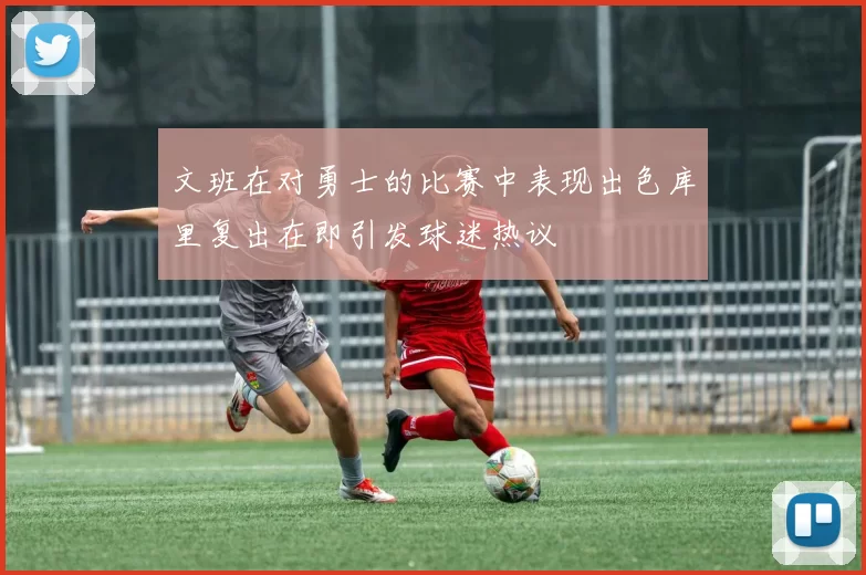 文班在对勇士的比赛中表现出色库里复出在即引发球迷热议